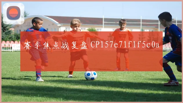 赛季焦点战复盘 CP157e71f1f5c0a