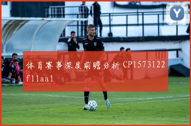 体育赛事深度前瞻分析 CP1573122f11aa1