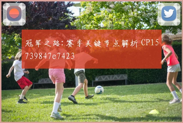 冠军之路:赛季关键节点解析 CP15739847e7423