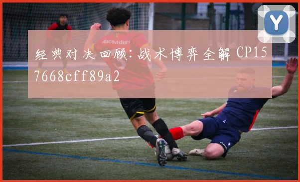 经典对决回顾:战术博弈全解 CP157668cff89a2