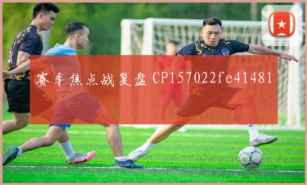 赛季焦点战复盘 CP157022fe41481