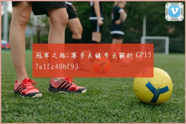 冠军之路:赛季关键节点解析 CP157a1fc40bf93