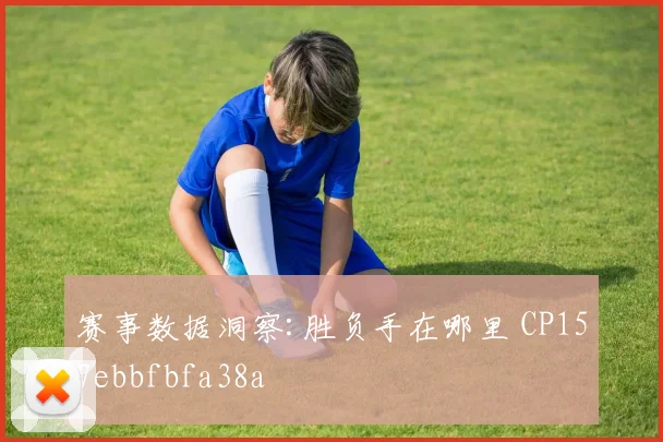 赛事数据洞察:胜负手在哪里 CP157ebbfbfa38a