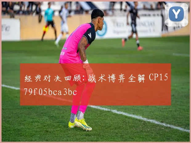 经典对决回顾:战术博弈全解 CP1579f05bca3bc