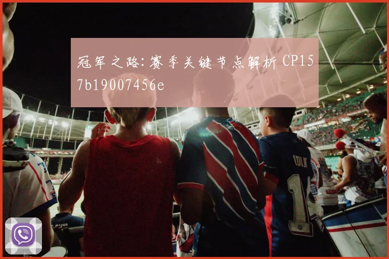 冠军之路:赛季关键节点解析 CP157b19007456e